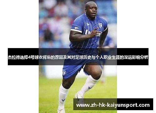 杰拉德选择4号球衣背后的原因及其对足球历史与个人职业生涯的深远影响分析