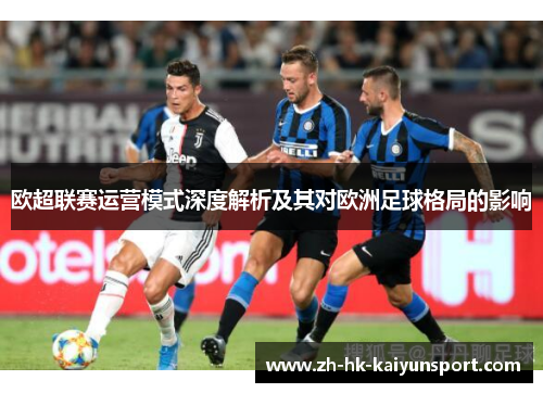 欧超联赛运营模式深度解析及其对欧洲足球格局的影响