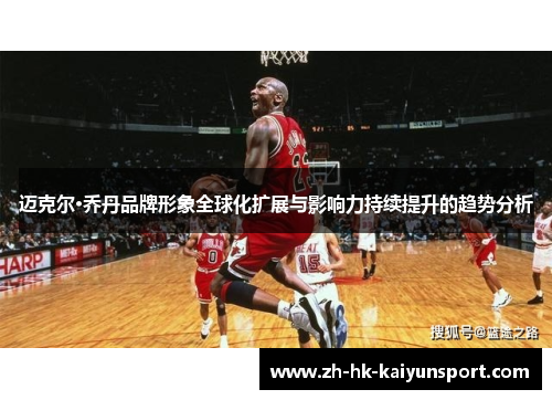 迈克尔·乔丹品牌形象全球化扩展与影响力持续提升的趋势分析