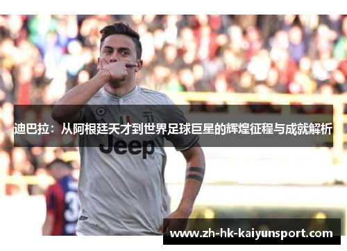 迪巴拉：从阿根廷天才到世界足球巨星的辉煌征程与成就解析