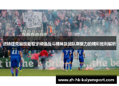 逆转捷克展现葡萄牙顽强战斗精神及团队凝聚力的精彩胜利解析