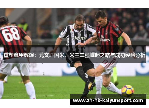 重塑意甲辉煌：尤文、国米、米兰三强崛起之路与成功经验分析