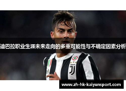 迪巴拉职业生涯未来走向的多重可能性与不确定因素分析