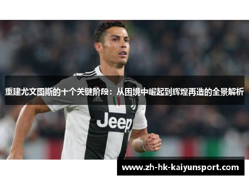重建尤文图斯的十个关键阶段：从困境中崛起到辉煌再造的全景解析